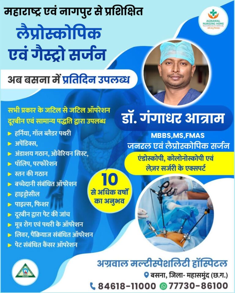 महाराष्ट्र एवं नागपुर से प्रशिक्षित लैप्रोस्कोपिक एवं गैस्ट्रो सर्जन  अग्रवाल नर्सिंग होम बसना में प्रतिदिन उपलब्ध